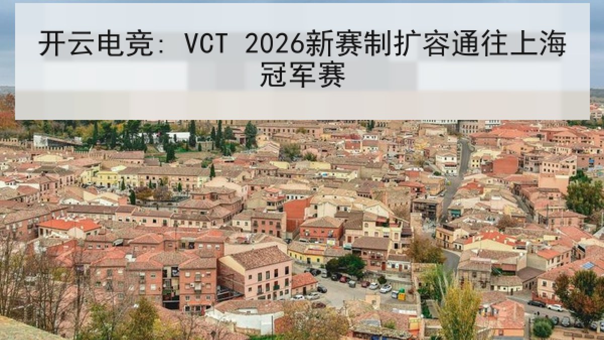 开云电竞: VCT 2026新赛制扩容通往上海冠军赛 开云电竞: VCT 2026新赛制扩容通往上海冠军赛