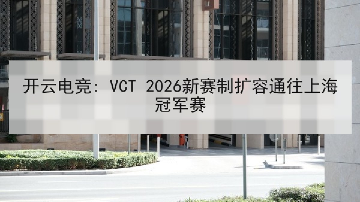 开云电竞: VCT 2026新赛制扩容通往上海冠军赛 开云电竞: VCT 2026新赛制扩容通往上海冠军赛