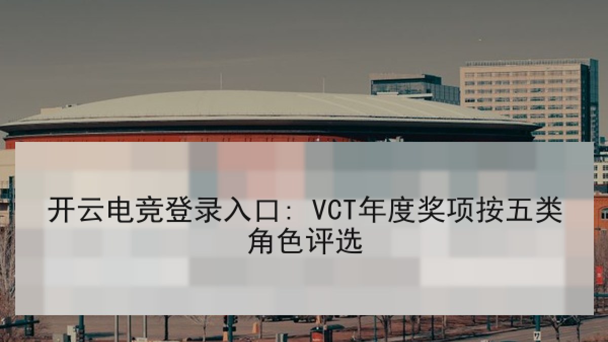 开云电竞登录入口: VCT年度奖项按五类角色评选 开云电竞登录入口: VCT年度奖项按五类角色评选