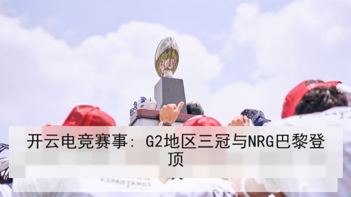 开云电竞赛事: G2地区三冠与NRG巴黎登顶