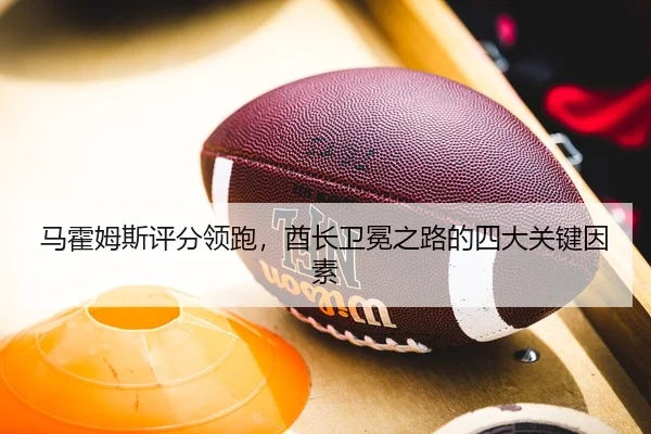 马霍姆斯评分领跑，酋长卫冕之路的四大关键因素