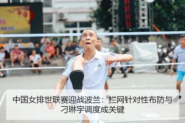 中国女排世联赛迎战波兰：拦网针对性布防与刁琳宇调度成关键