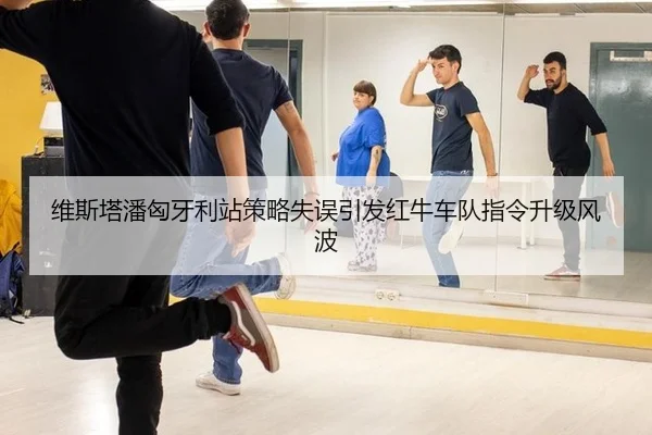 维斯塔潘匈牙利站策略失误引发红牛车队指令升级风波