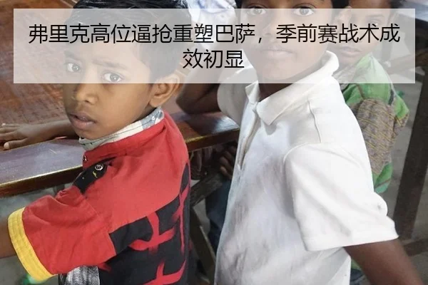 弗里克高位逼抢重塑巴萨，季前赛战术成效初显