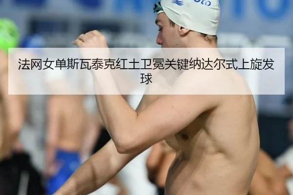 法网女单斯瓦泰克红土卫冕关键纳达尔式上旋发球