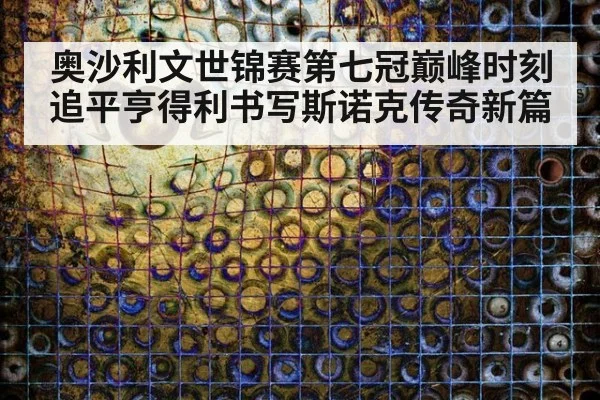 奥沙利文世锦赛第七冠巅峰时刻 追平亨得利书写斯诺克传奇新篇