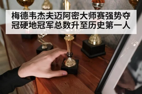 梅德韦杰夫迈阿密大师赛强势夺冠硬地冠军总数升至历史第一人