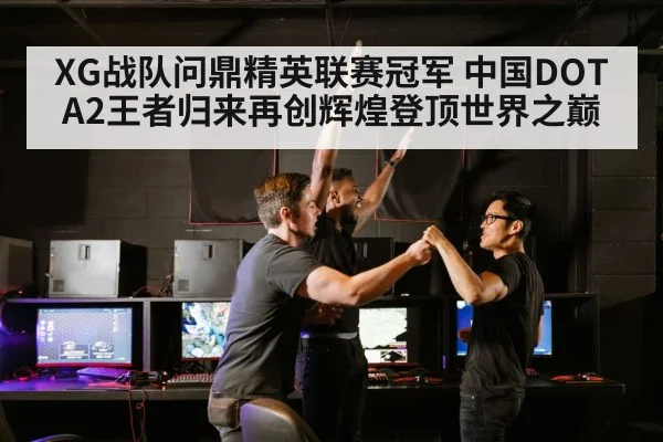 XG战队问鼎精英联赛冠军 中国DOTA2王者归来再创辉煌登顶世界之巅
