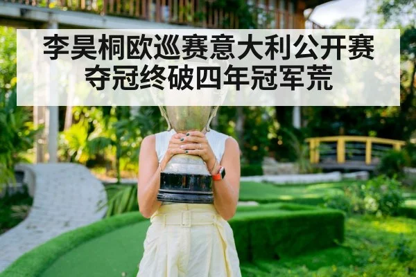 李昊桐欧巡赛意大利公开赛夺冠终破四年冠军荒