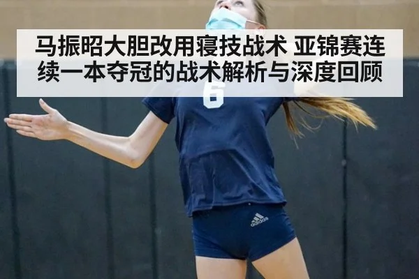 马振昭大胆改用寝技战术 亚锦赛连续一本夺冠的战术解析与深度回顾